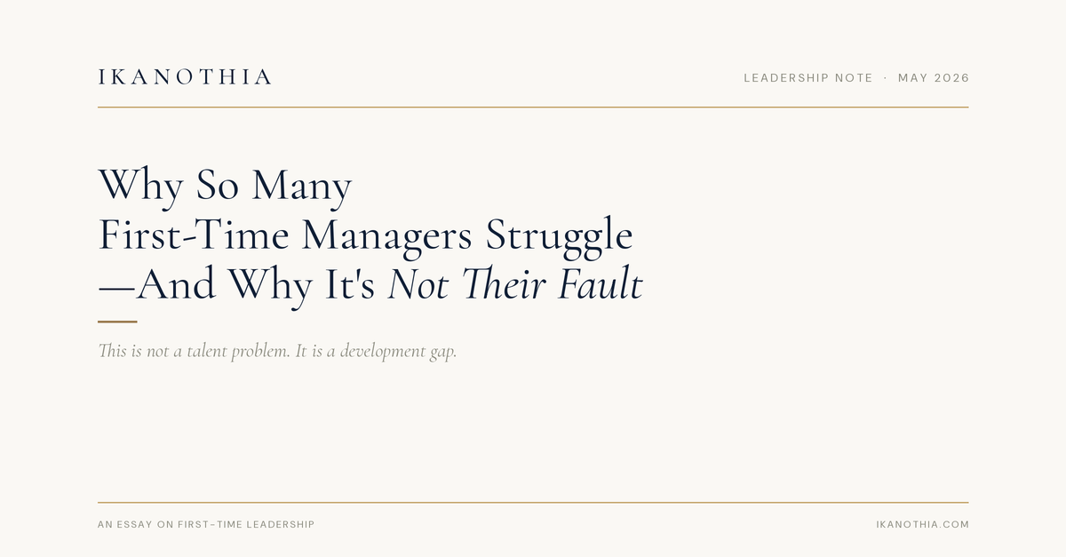 Ikanothia · Leadership Note · May 2026 — Why So Many First-Time Managers Struggle — And Why It's Not Their Fault. This is not a talent problem. It is a development gap.
